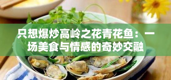 只想爆炒高岭之花青花鱼：一场美食与情感的奇妙交融