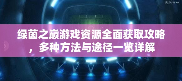 绿茵之巅游戏资源全面获取攻略，多种方法与途径一览详解