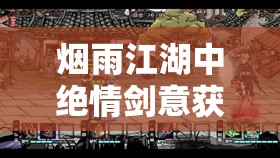 烟雨江湖中绝情剑意获取途径及增益效果全面深度揭秘