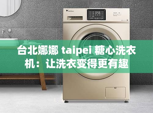 台北娜娜 taipei 糖心洗衣机：让洗衣变得更有趣