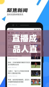 直播成品人直播app下载：快来体验精彩直播世界