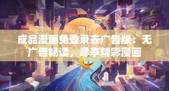 成品漫画免登录去广告版：无广告畅读，尽享精彩漫画