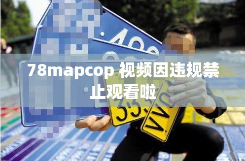 78mapcop 视频因违规禁止观看啦