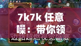 7k7k 任意噪：带你领略独特的声音世界与奇妙体验