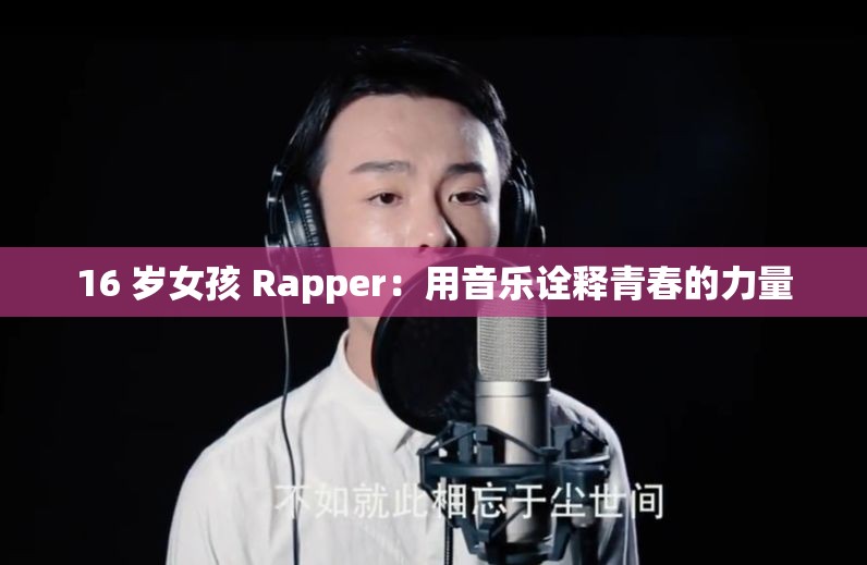 16 岁女孩 Rapper：用音乐诠释青春的力量