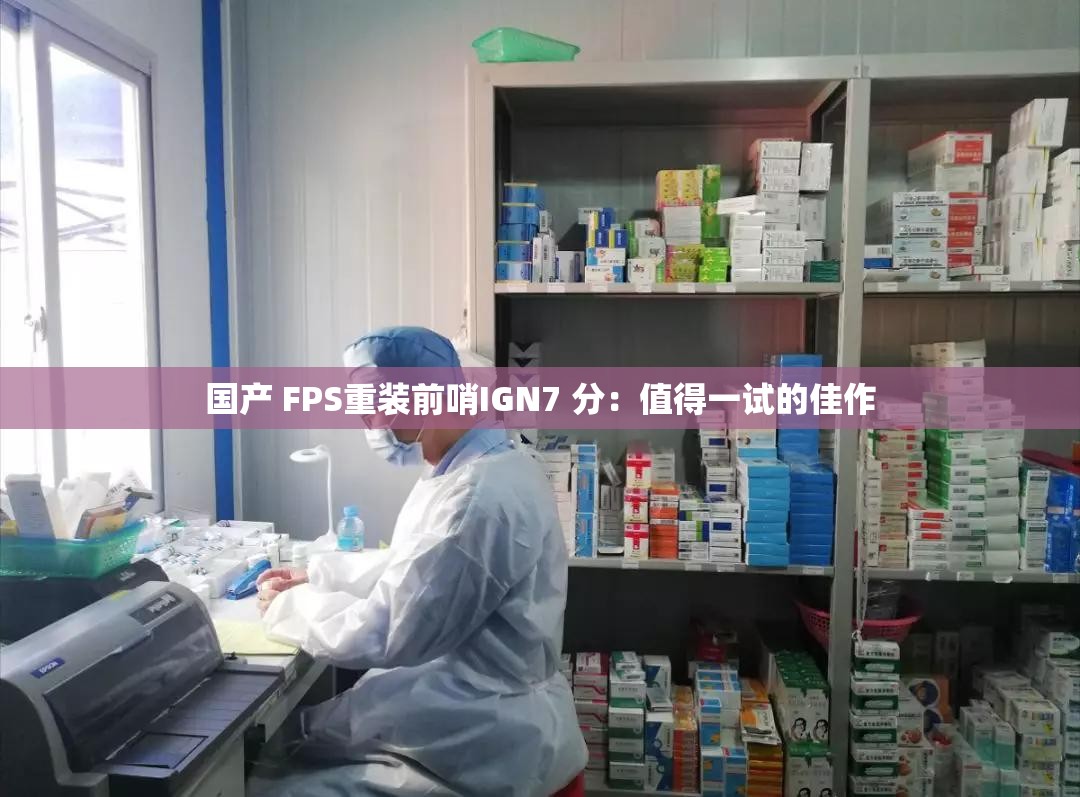 国产 FPS重装前哨IGN7 分：值得一试的佳作