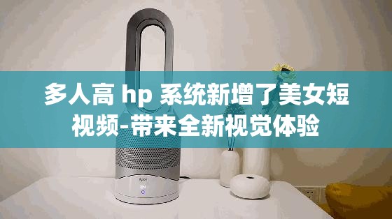 多人高 hp 系统新增了美女短视频-带来全新视觉体验