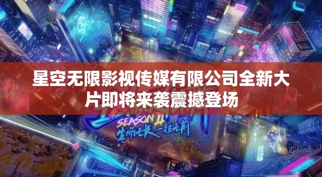 星空无限影视传媒有限公司全新大片即将来袭震撼登场