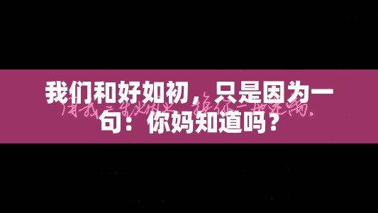 我们和好如初，只是因为一句：你妈知道吗？