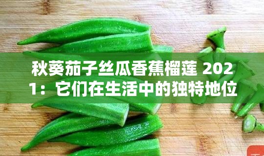 秋葵茄子丝瓜香蕉榴莲 2021：它们在生活中的独特地位与作用