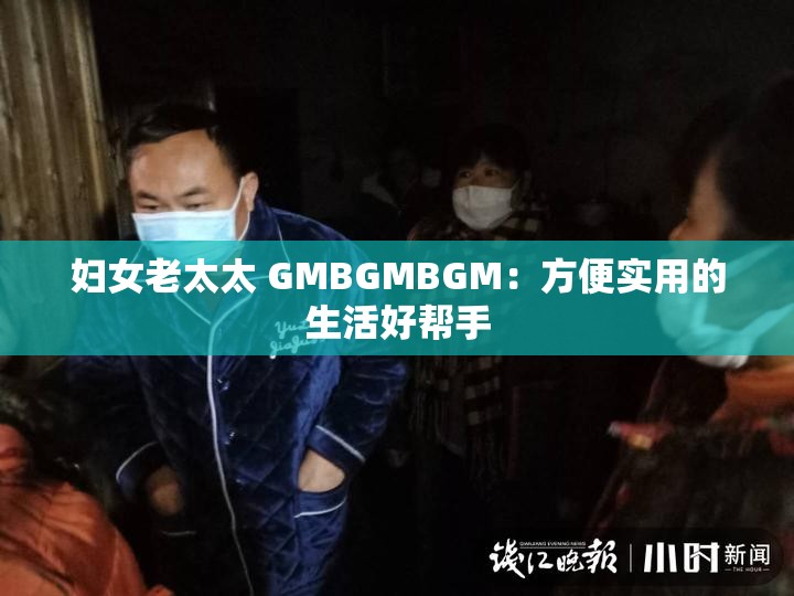 妇女老太太 GMBGMBGM：方便实用的生活好帮手