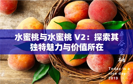 水蜜桃与水蜜桃 V2：探索其独特魅力与价值所在