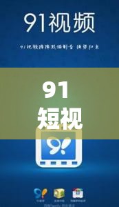 91 短视频版高清在线观看免费：激情无限，尽在这里