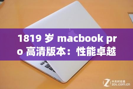 1819 岁 macbook pro 高清版本：性能卓越的移动办公神器