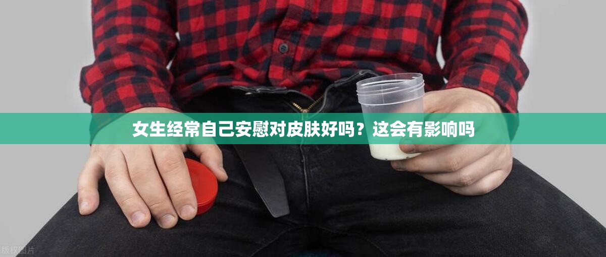 女生经常自己安慰对皮肤好吗？这会有影响吗