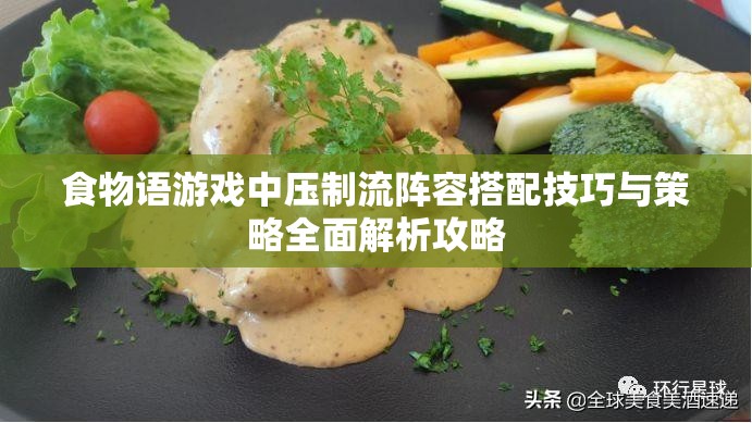 食物语游戏中压制流阵容搭配技巧与策略全面解析攻略