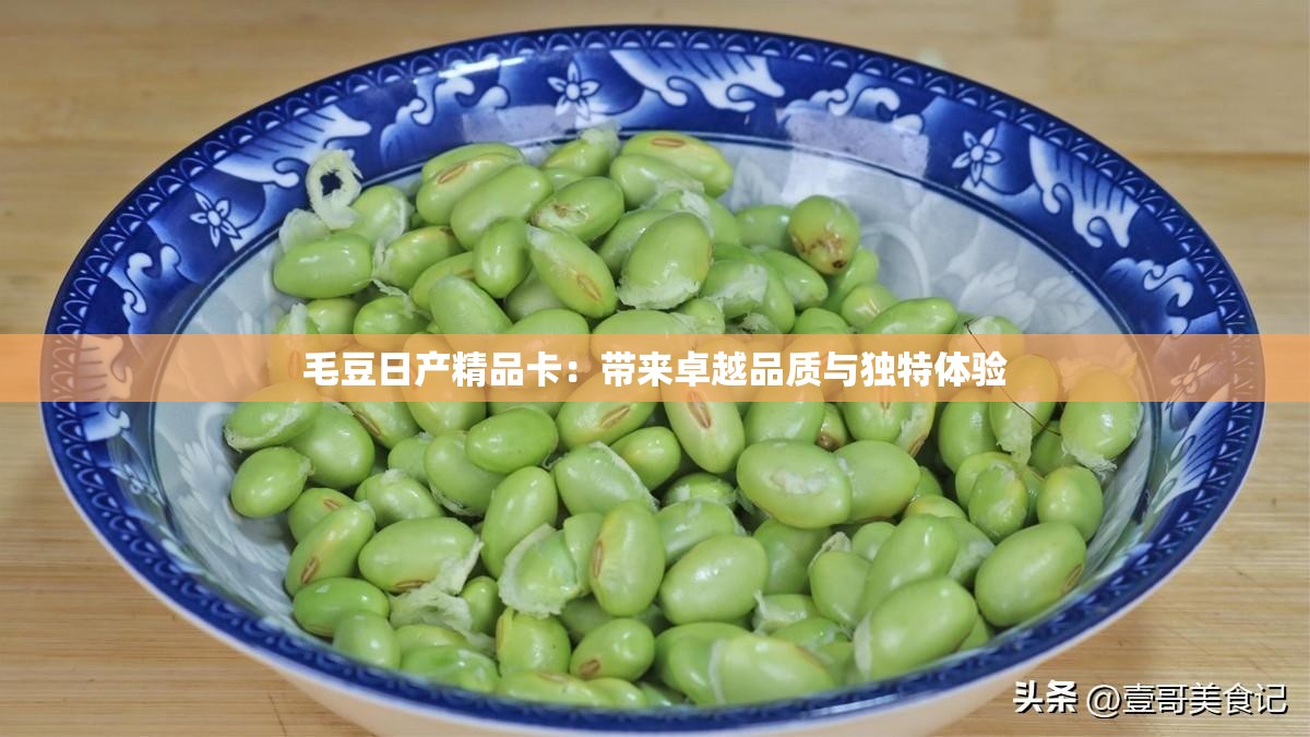 毛豆日产精品卡：带来卓越品质与独特体验