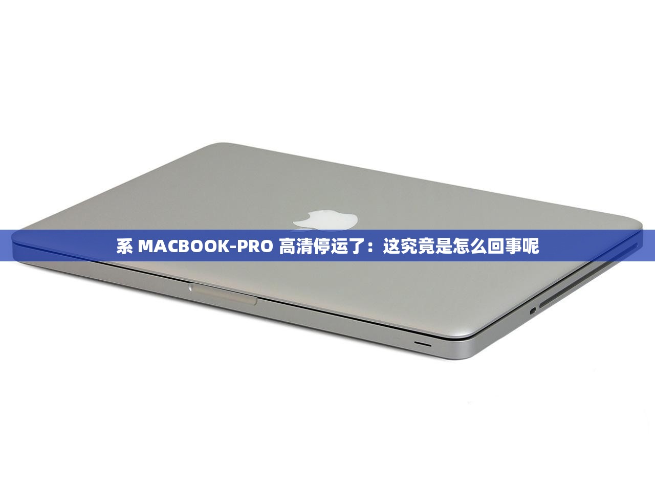 系 MACBOOK-PRO 高清停运了：这究竟是怎么回事呢