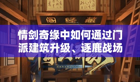 情剑奇缘中如何通过门派建筑升级、逐鹿战场等打造江湖第一大门派？