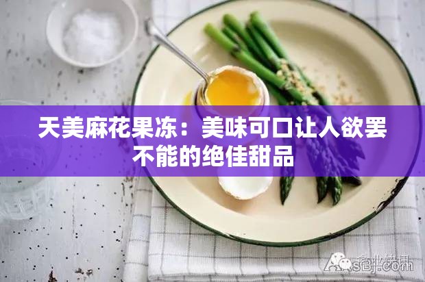 天美麻花果冻：美味可口让人欲罢不能的绝佳甜品