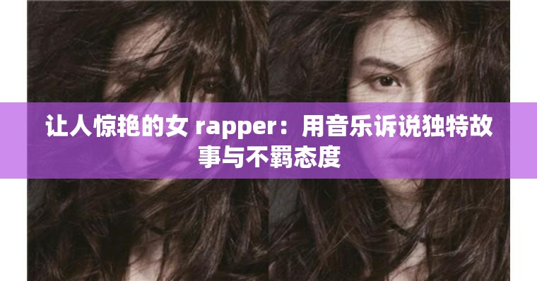 让人惊艳的女 rapper：用音乐诉说独特故事与不羁态度