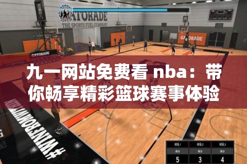 九一网站免费看 nba：带你畅享精彩篮球赛事体验