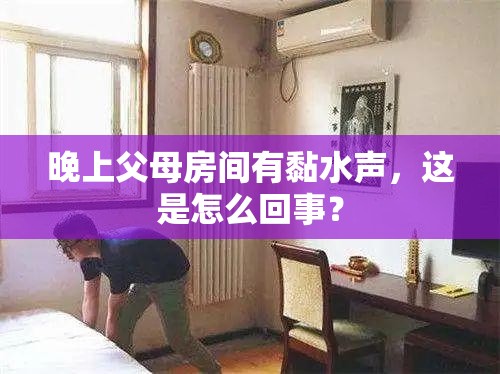 晚上父母房间有黏水声，这是怎么回事？