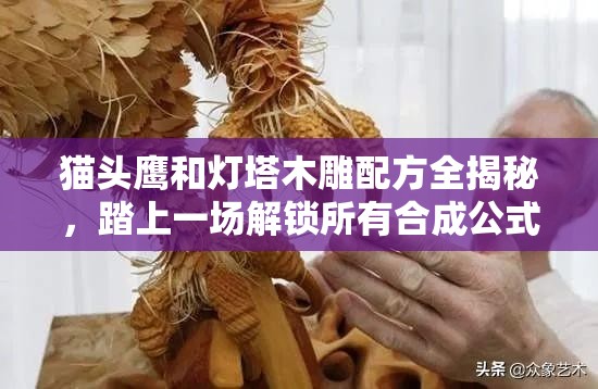 猫头鹰和灯塔木雕配方全揭秘，踏上一场解锁所有合成公式的奇幻探索之旅