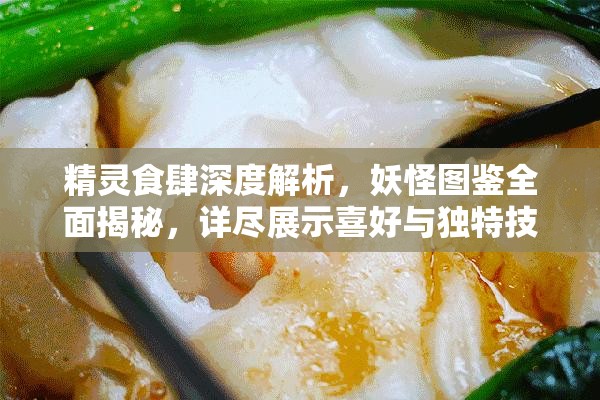 精灵食肆深度解析，妖怪图鉴全面揭秘，详尽展示喜好与独特技能