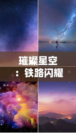 璀璨星空：铁路闪耀的梦幻之旅