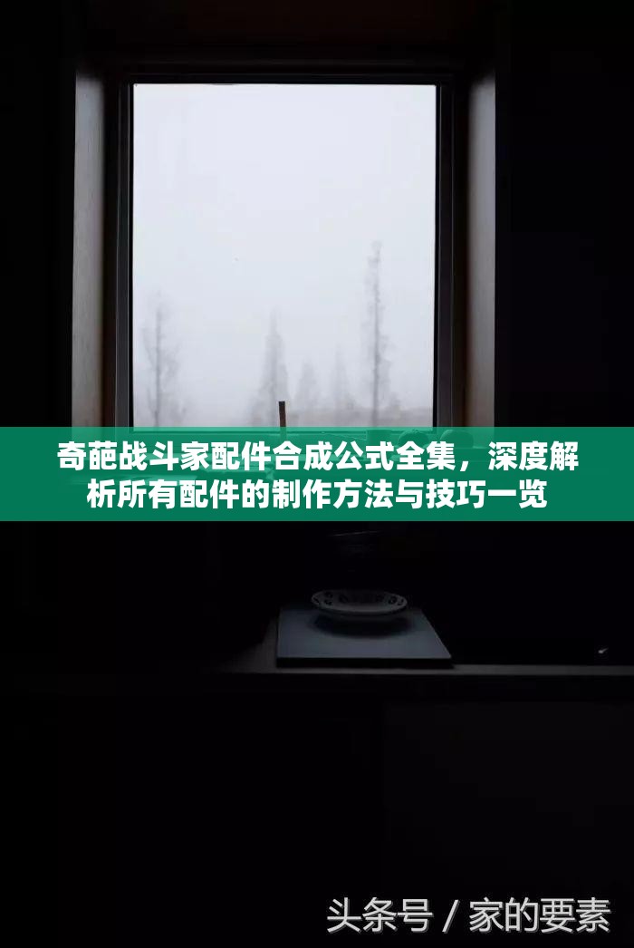 奇葩战斗家配件合成公式全集，深度解析所有配件的制作方法与技巧一览