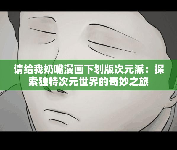 请给我奶嘴漫画下划版次元派：探索独特次元世界的奇妙之旅