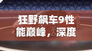 狂野飙车9性能巅峰，深度解析兰博基尼ASTERION性能怪兽