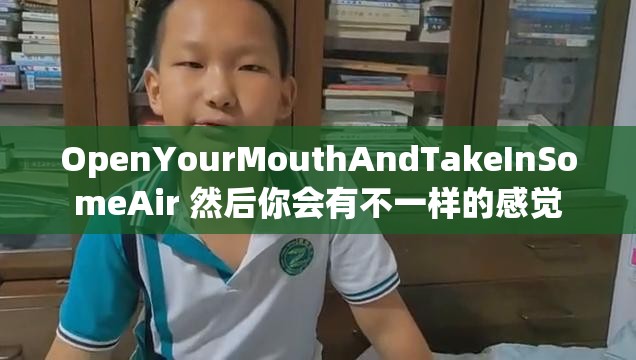 OpenYourMouthAndTakeInSomeAir 然后你会有不一样的感觉