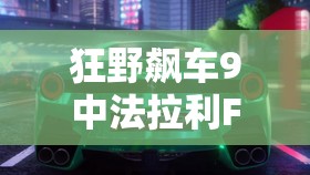 狂野飙车9中法拉利F12tdf全面剖析，性能属性及资源管理深度解读