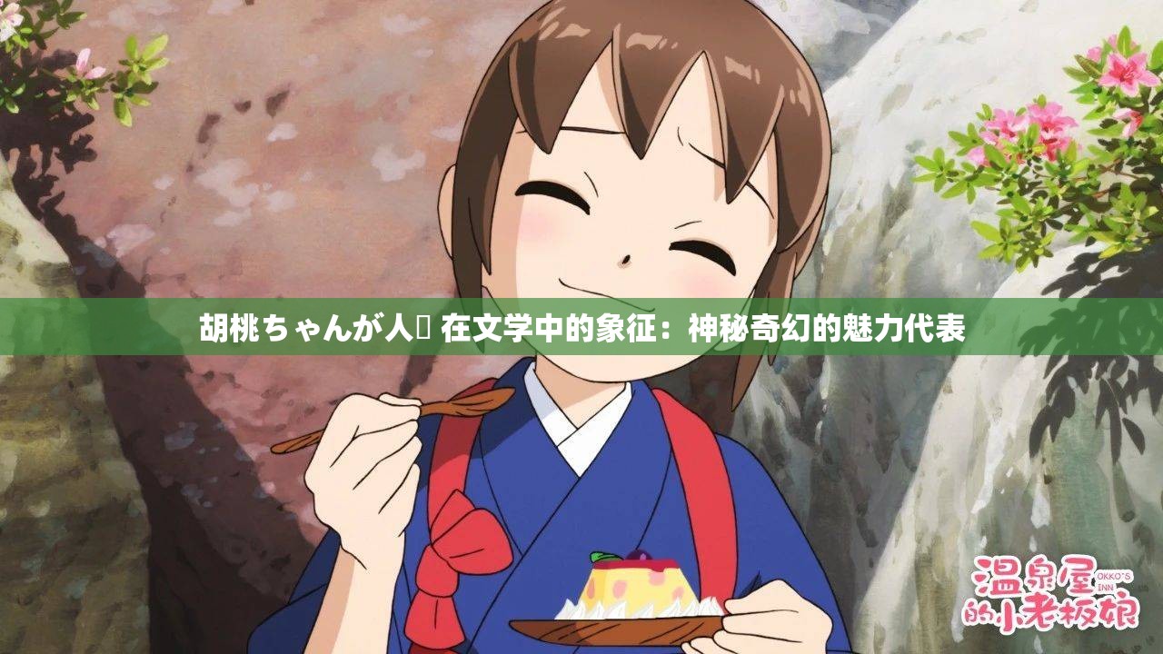 胡桃ちゃんが人気 在文学中的象征：神秘奇幻的魅力代表