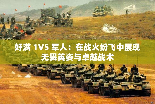 好满 1V5 军人：在战火纷飞中展现无畏英姿与卓越战术