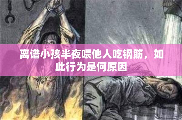 离谱小孩半夜喂他人吃钢筋，如此行为是何原因