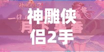 神雕侠侣2手游月下果香奇遇全面攻略，任务触发条件与完成方法深度剖析