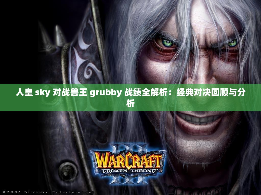 人皇 sky 对战兽王 grubby 战绩全解析：经典对决回顾与分析