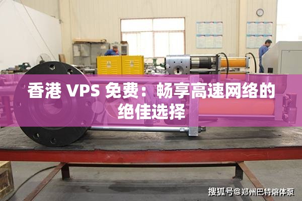 香港 VPS 免费：畅享高速网络的绝佳选择