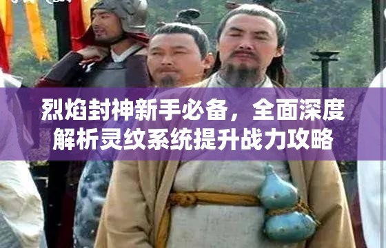 烈焰封神新手必备，全面深度解析灵纹系统提升战力攻略