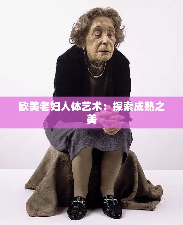 欧美老妇人体艺术：探索成熟之美