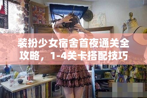 装扮少女宿舍首夜通关全攻略，1-4关卡搭配技巧与秘籍大揭秘