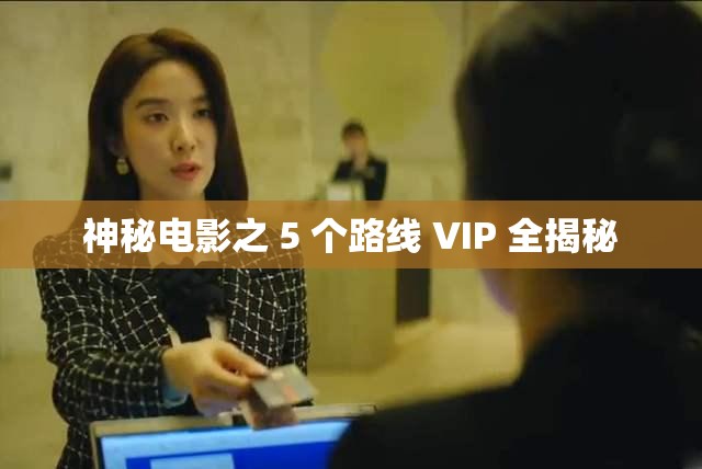 神秘电影之 5 个路线 VIP 全揭秘