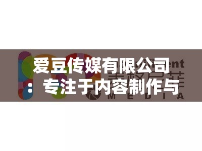 爱豆传媒有限公司：专注于内容制作与发行的传媒公司