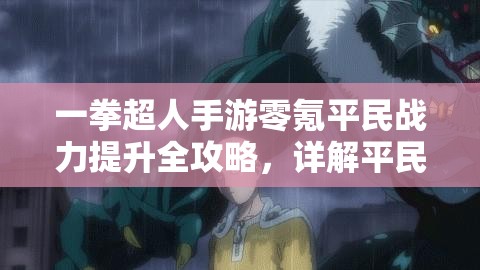 一拳超人手游零氪平民战力提升全攻略，详解平民玩家如何玩转并增强实力