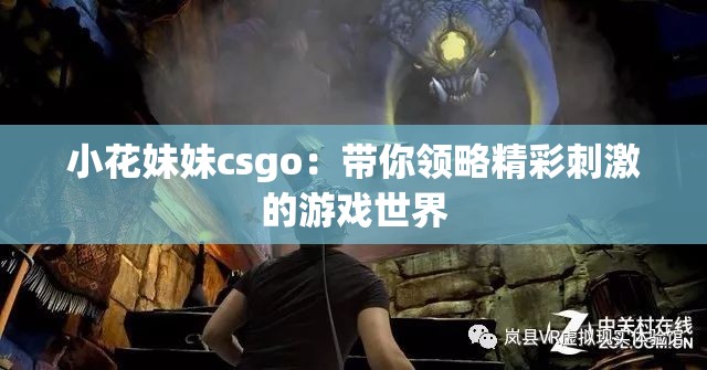 小花妹妹csgo：带你领略精彩刺激的游戏世界