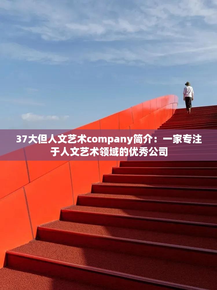 37大但人文艺术company简介：一家专注于人文艺术领域的优秀公司