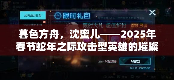 暮色方舟，沈蜜儿——2025年春节蛇年之际攻击型英雄的璀璨夺目光芒